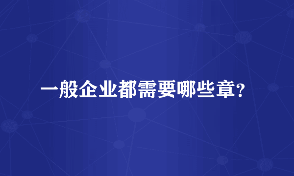 一般企业都需要哪些章？