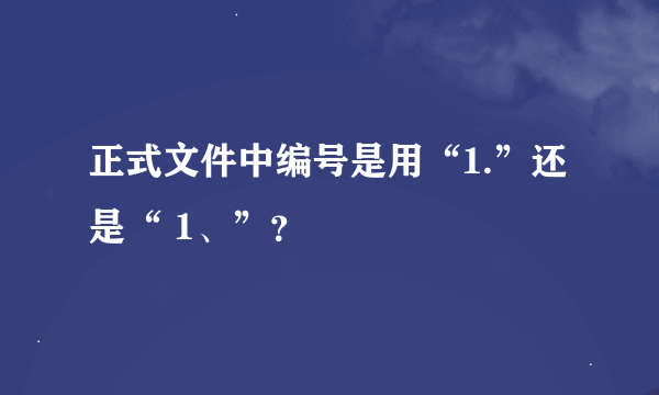 正式文件中编号是用“1.”还是“ 1、”？