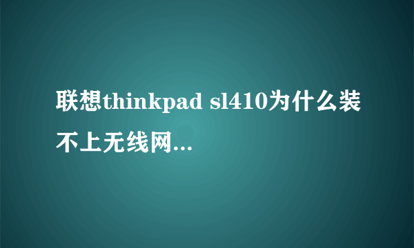 联想thinkpad sl410为什么装不上无线网卡驱动，