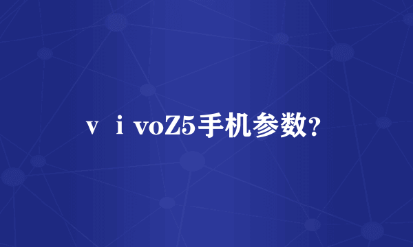 ⅴⅰvoZ5手机参数？