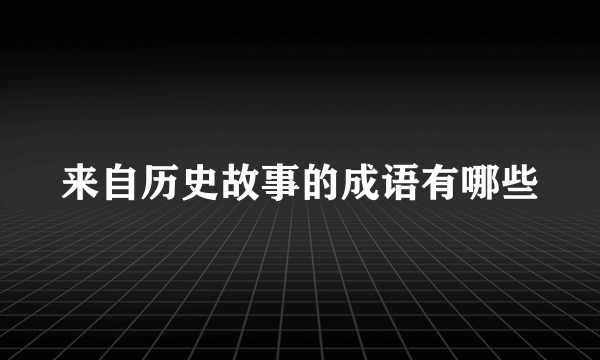 来自历史故事的成语有哪些