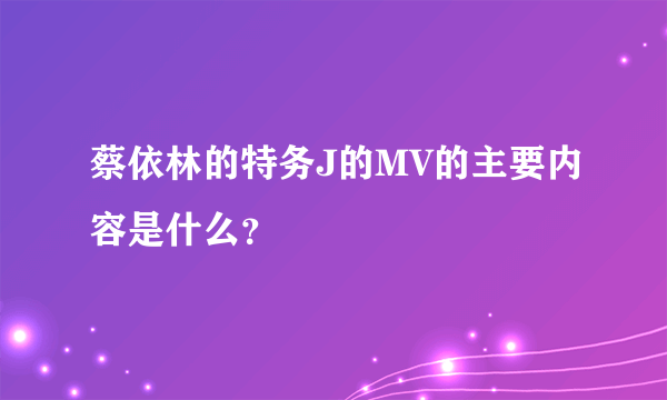 蔡依林的特务J的MV的主要内容是什么?