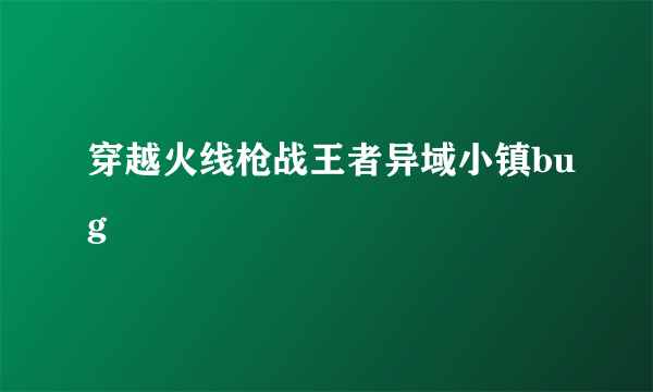 穿越火线枪战王者异域小镇bug