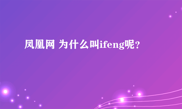 凤凰网 为什么叫ifeng呢?