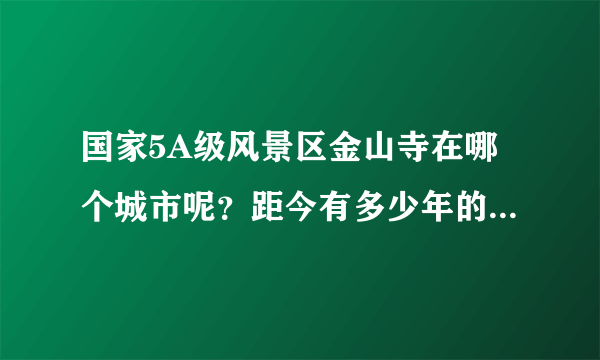 国家5A级风景区金山寺在哪个城市呢？距今有多少年的历史呢？