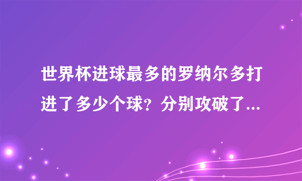 世界杯进球最多的罗纳尔多打进了多少个球？分别攻破了哪些对手的球门？