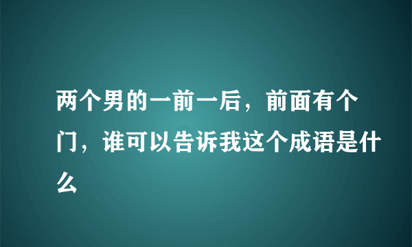 两个男的一前一后，前面有个门，谁可以告诉我这个成语是什么