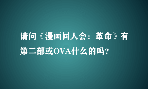 请问《漫画同人会：革命》有第二部或OVA什么的吗？
