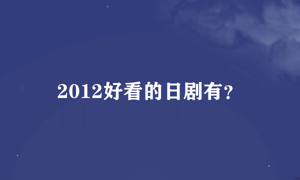 2012好看的日剧有？