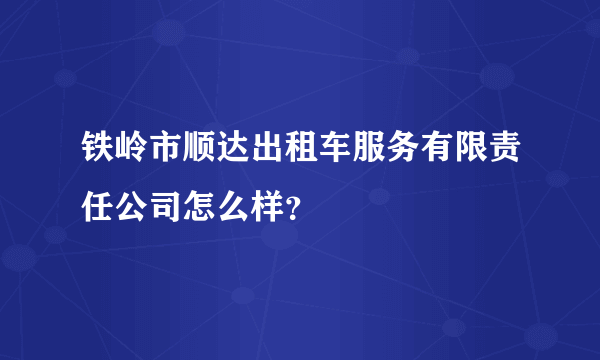 铁岭市顺达出租车服务有限责任公司怎么样？