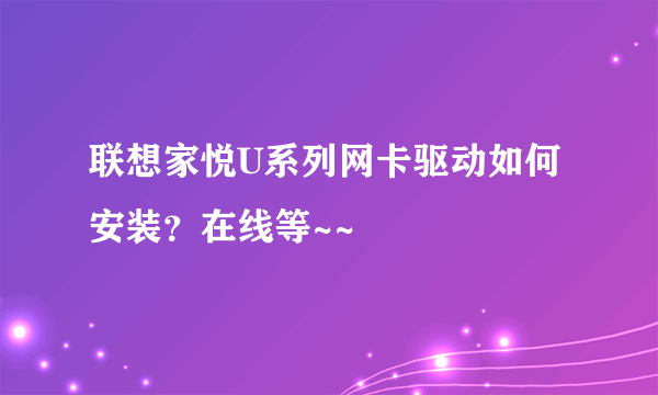 联想家悦U系列网卡驱动如何安装？在线等~~