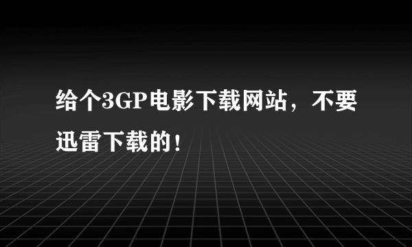 给个3GP电影下载网站，不要迅雷下载的！