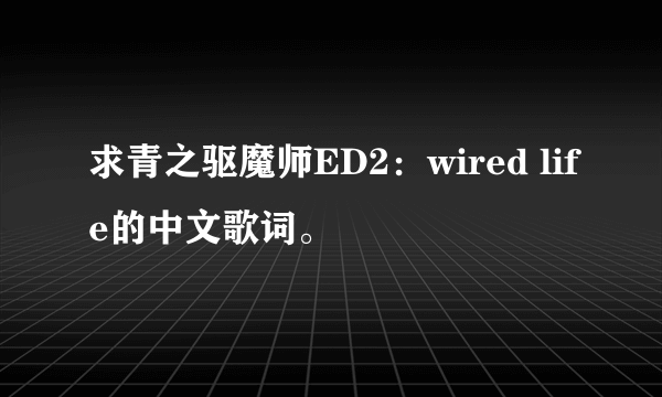 求青之驱魔师ED2：wired life的中文歌词。