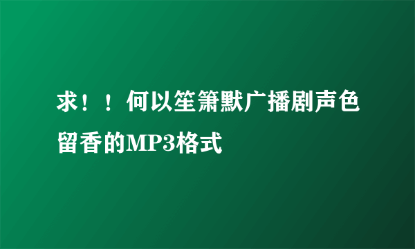 求！！何以笙箫默广播剧声色留香的MP3格式
