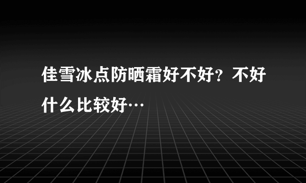 佳雪冰点防晒霜好不好？不好什么比较好…
