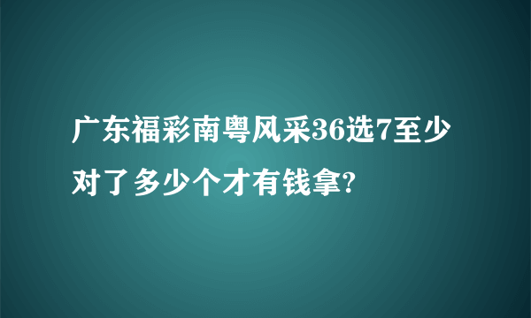 广东福彩南粤风采36选7至少对了多少个才有钱拿?