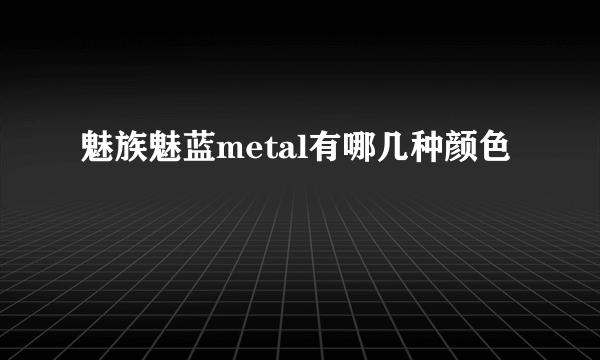 魅族魅蓝metal有哪几种颜色