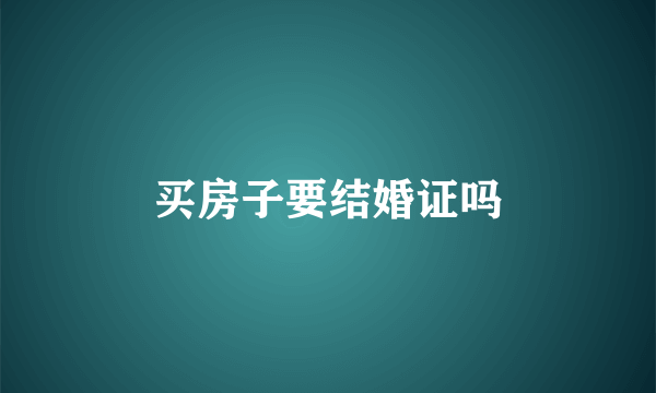 买房子要结婚证吗