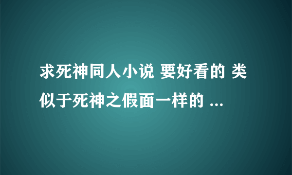 求死神同人小说 要好看的 类似于死神之假面一样的 女主不要 BL退散 后宫不要 最好是升级练功的