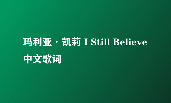 玛利亚·凯莉 I Still Believe中文歌词