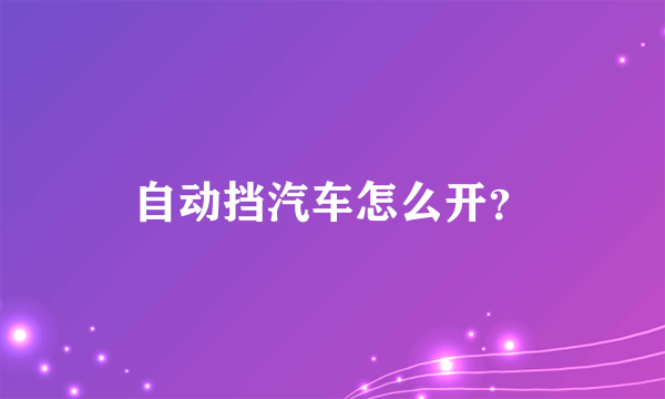 自动挡汽车怎么开？