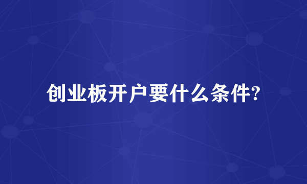 创业板开户要什么条件?
