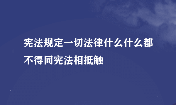 宪法规定一切法律什么什么都不得同宪法相抵触