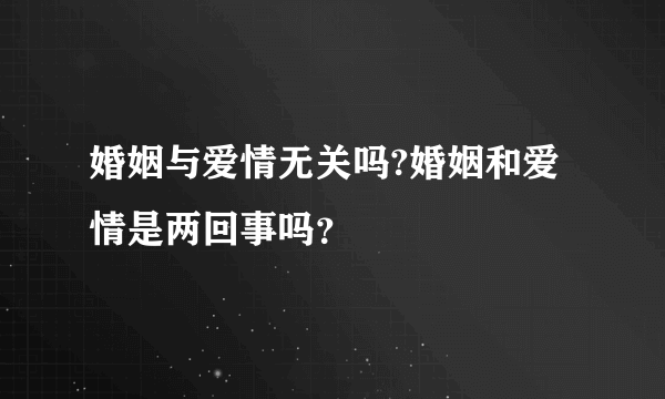 婚姻与爱情无关吗?婚姻和爱情是两回事吗?