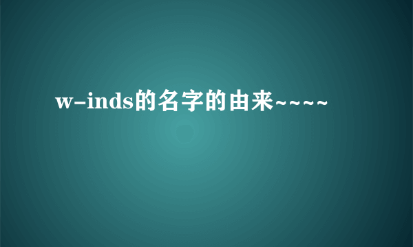 w-inds的名字的由来~~~~