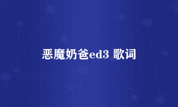 恶魔奶爸ed3 歌词
