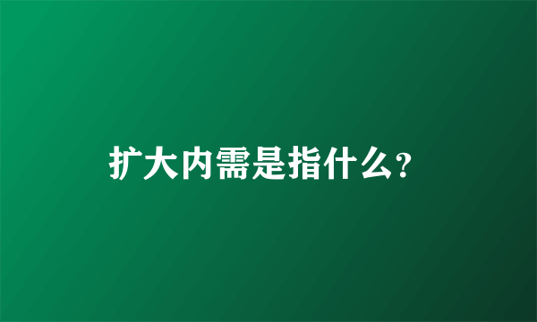 扩大内需是指什么？