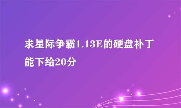 求星际争霸1.13E的硬盘补丁 能下给20分