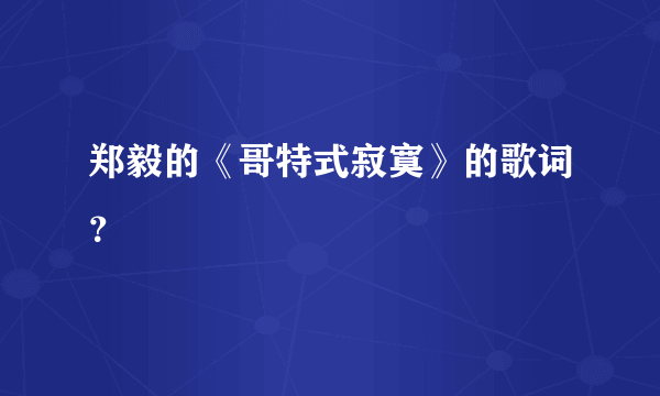 郑毅的《哥特式寂寞》的歌词？