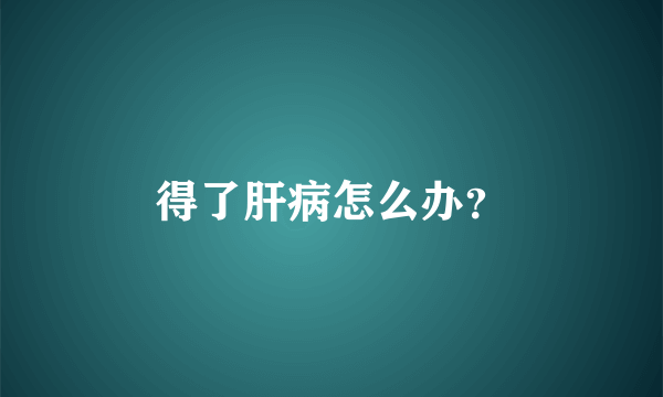 得了肝病怎么办？