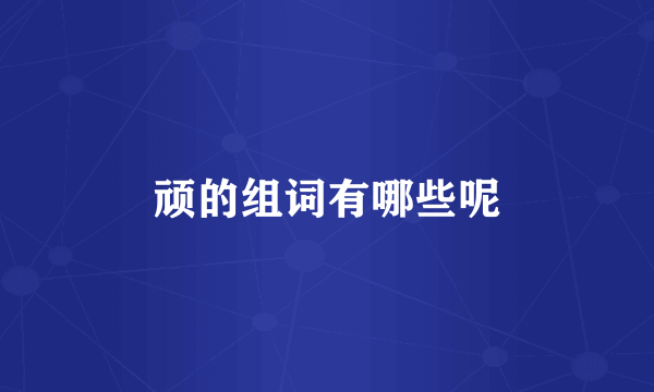 顽的组词有哪些呢