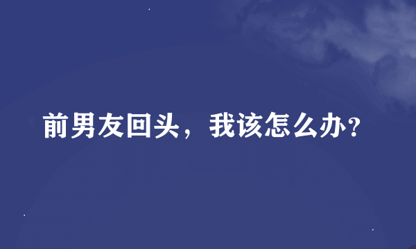 前男友回头，我该怎么办？