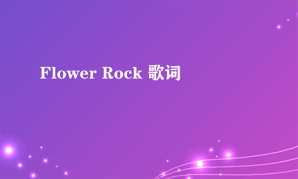 Flower Rock 歌词