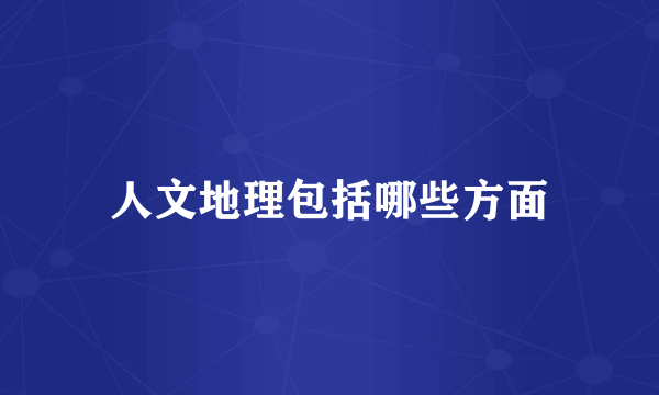 人文地理包括哪些方面