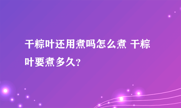 干粽叶还用煮吗怎么煮 干粽叶要煮多久？