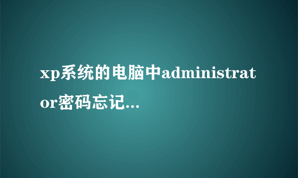 xp系统的电脑中administrator密码忘记了怎么办？
