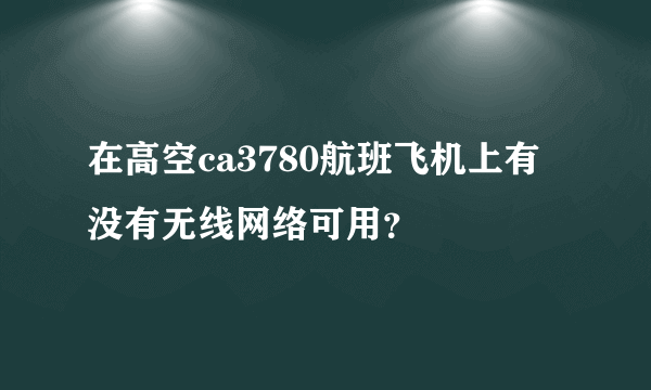 在高空ca3780航班飞机上有没有无线网络可用？