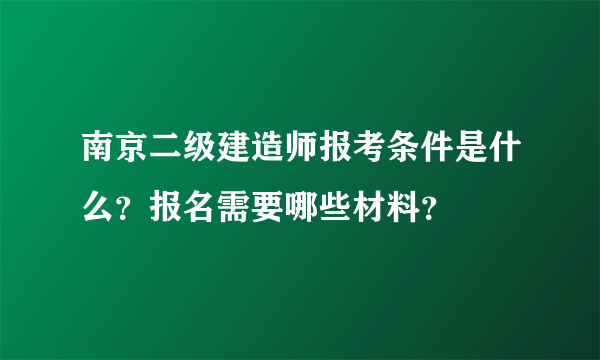 南京二级建造师报考条件是什么？报名需要哪些材料？