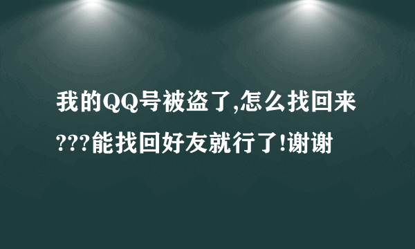 我的QQ号被盗了,怎么找回来???能找回好友就行了!谢谢