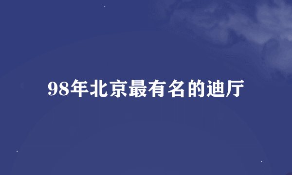 98年北京最有名的迪厅