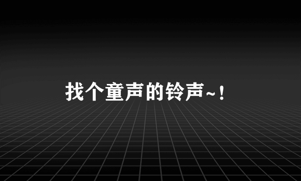 找个童声的铃声~！