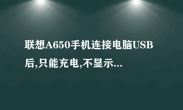 联想A650手机连接电脑USB后,只能充电,不显示移动硬盘