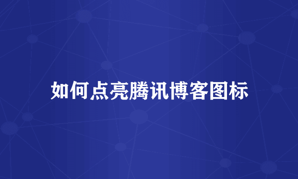 如何点亮腾讯博客图标