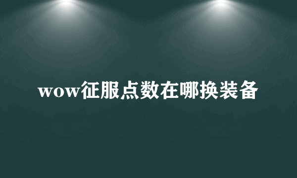 wow征服点数在哪换装备
