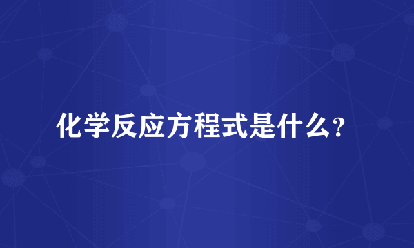 化学反应方程式是什么？