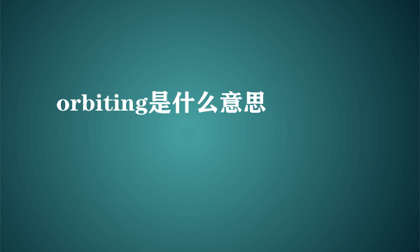 orbiting是什么意思